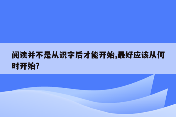 阅读并不是从识字后才能开始,最好应该从何时开始?