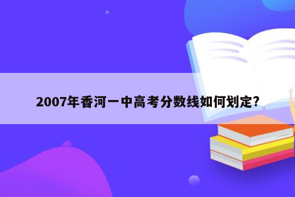 2007年香河一中高考分数线如何划定?