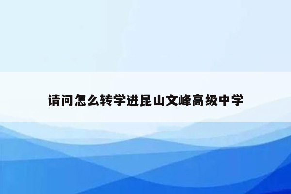 请问怎么转学进昆山文峰高级中学