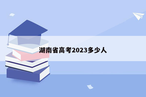 湖南省高考2023多少人