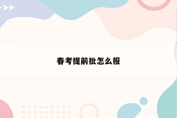 春考提前批怎么报