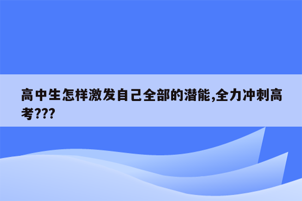 高中生怎样激发自己全部的潜能,全力冲刺高考???