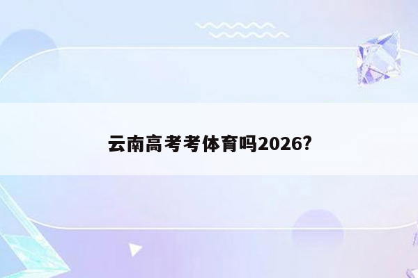 云南高考考体育吗2026?