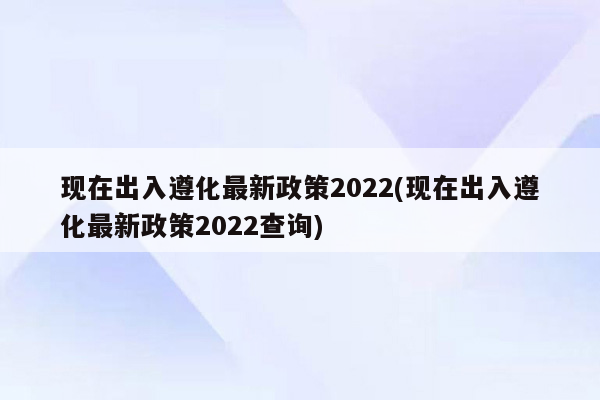 现在出入遵化最新政策2022(现在出入遵化最新政策2022查询)