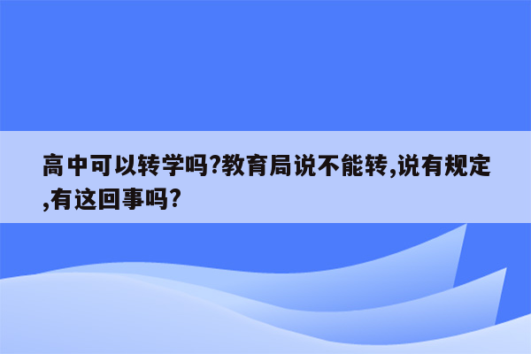 高中可以转学吗?教育局说不能转,说有规定,有这回事吗?