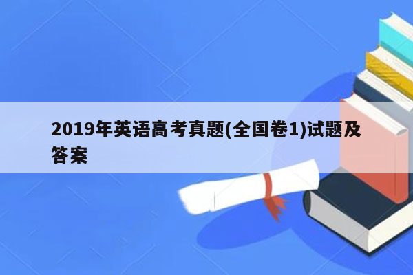 2019年英语高考真题(全国卷1)试题及答案