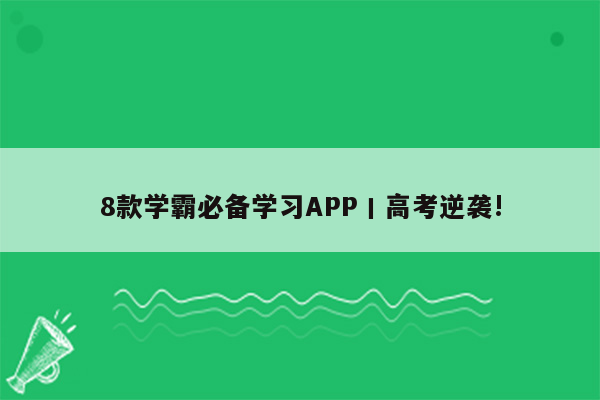 8款学霸必备学习APP丨高考逆袭!