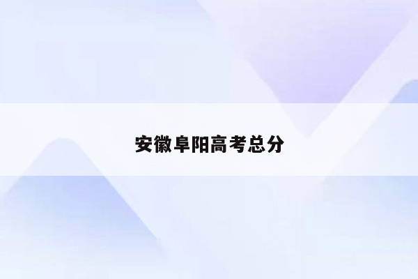 安徽阜阳高考总分