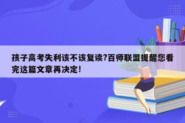 孩子高考失利该不该复读?百师联盟提醒您看完这篇文章再决定!