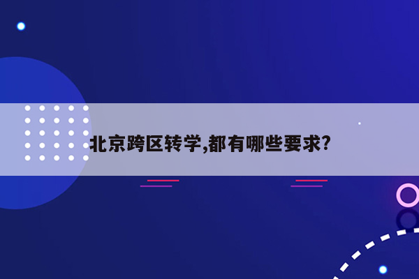 北京跨区转学,都有哪些要求?