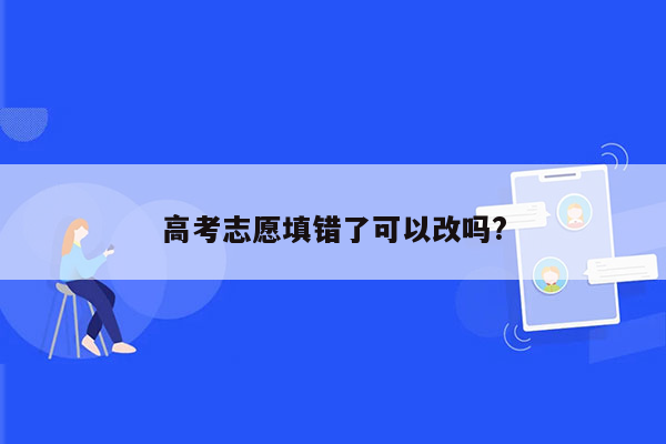 高考志愿填错了可以改吗?