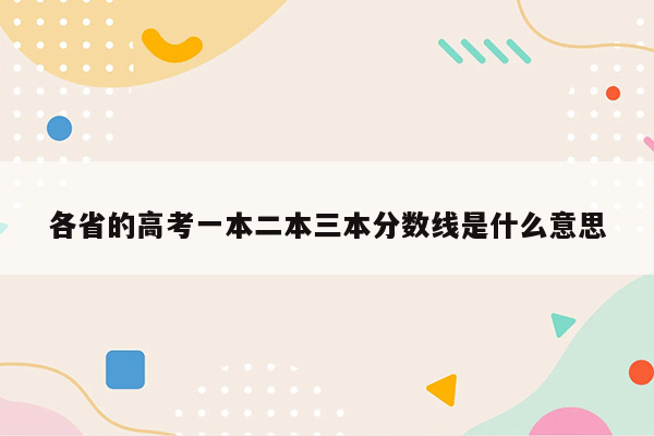 各省的高考一本二本三本分数线是什么意思