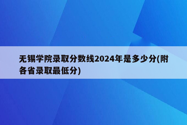 无锡学院录取分数线2024年是多少分(附各省录取最低分)