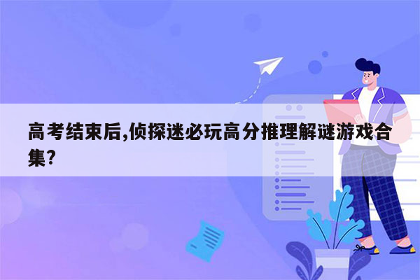 高考结束后,侦探迷必玩高分推理解谜游戏合集?