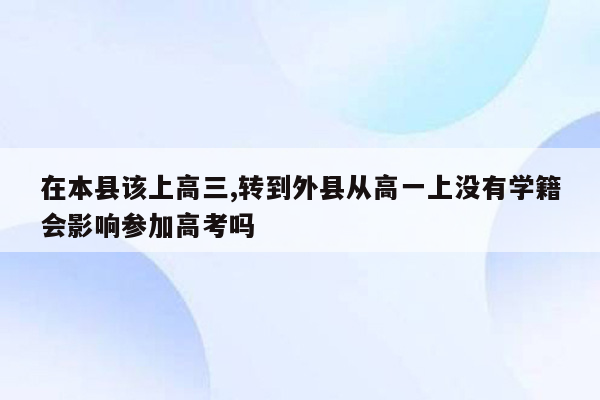 在本县该上高三,转到外县从高一上没有学籍会影响参加高考吗