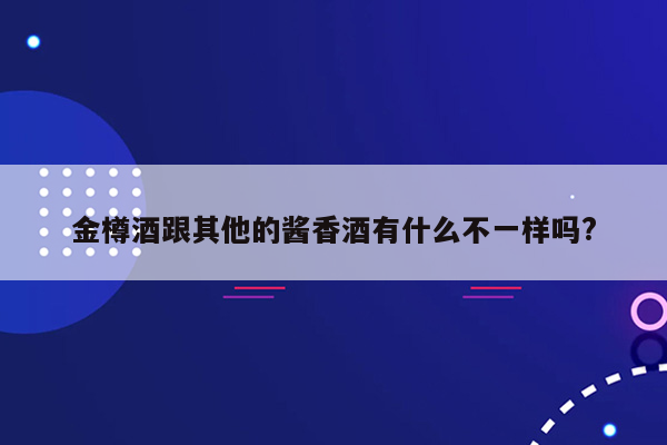 金樽酒跟其他的酱香酒有什么不一样吗?