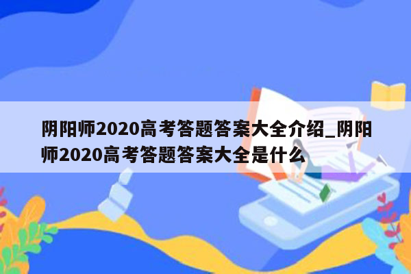 阴阳师2020高考答题答案大全介绍_阴阳师2020高考答题答案大全是什么