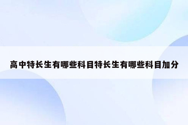 高中特长生有哪些科目特长生有哪些科目加分