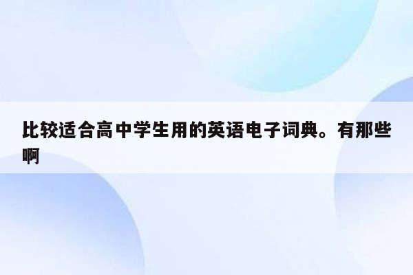 比较适合高中学生用的英语电子词典。有那些啊