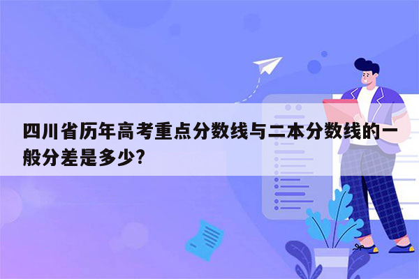 四川省历年高考重点分数线与二本分数线的一般分差是多少?