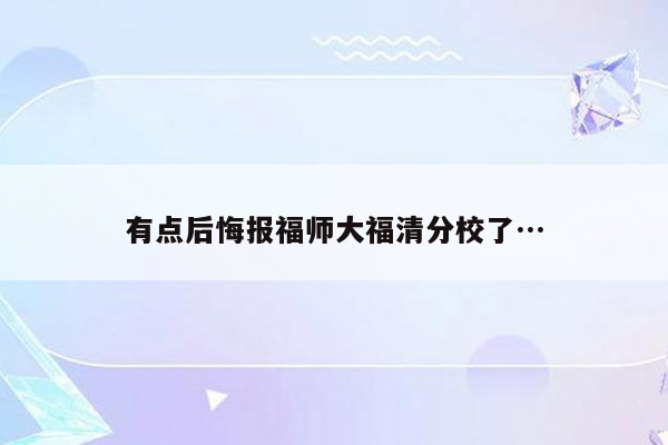 有点后悔报福师大福清分校了…