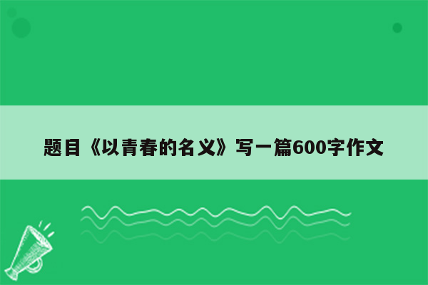 题目《以青春的名义》写一篇600字作文