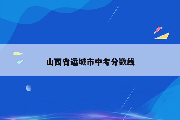 山西省运城市中考分数线