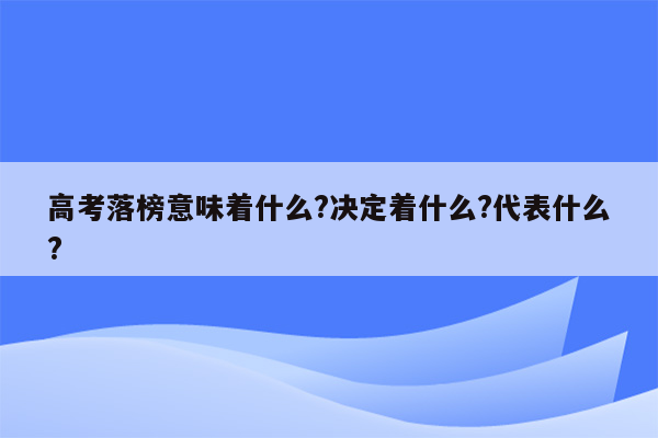 高考落榜意味着什么?决定着什么?代表什么?