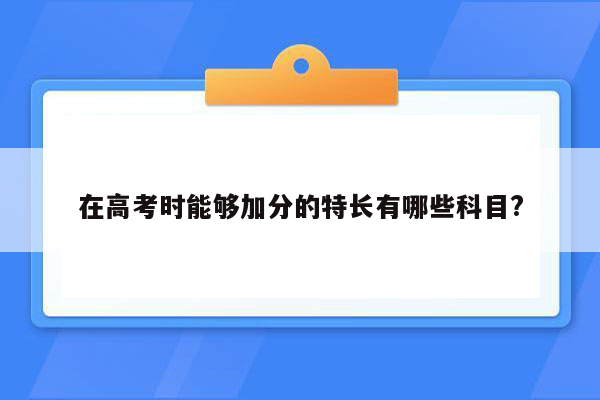 在高考时能够加分的特长有哪些科目?