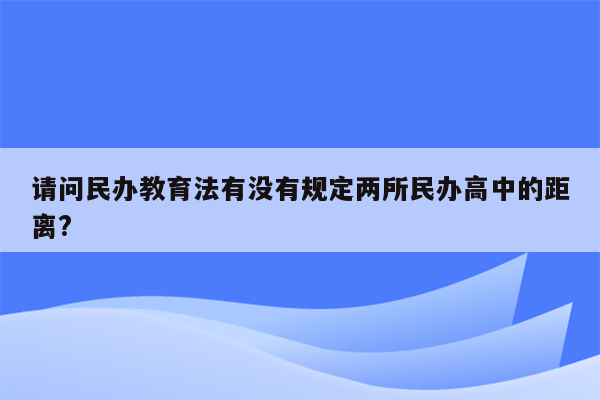 请问民办教育法有没有规定两所民办高中的距离?