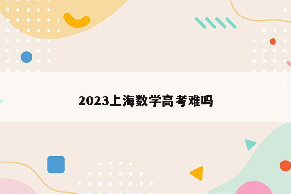 2023上海数学高考难吗