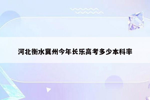 河北衡水冀州今年长乐高考多少本科率