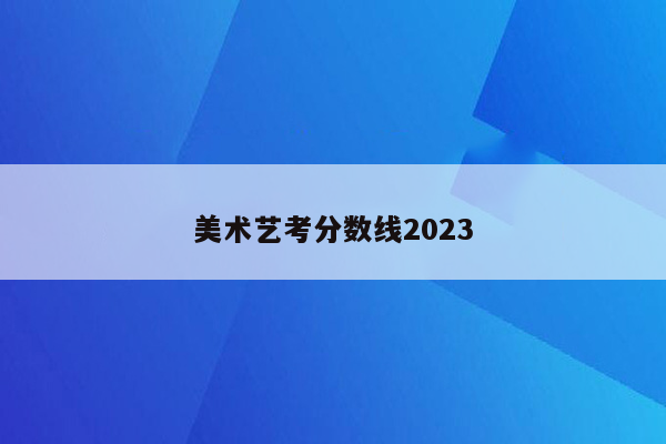 美术艺考分数线2023