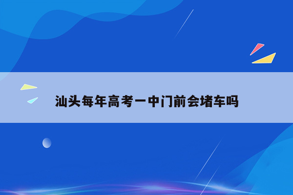 汕头每年高考一中门前会堵车吗