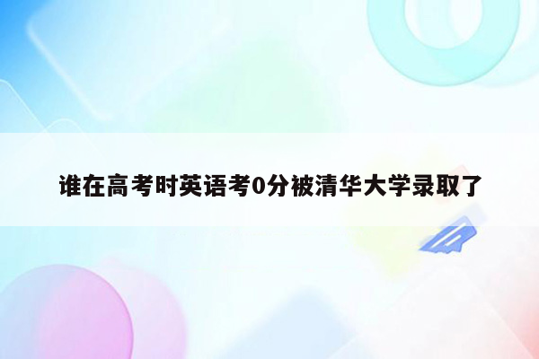 谁在高考时英语考0分被清华大学录取了