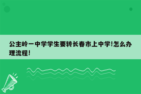 公主岭一中学学生要转长春市上中学!怎么办理流程!