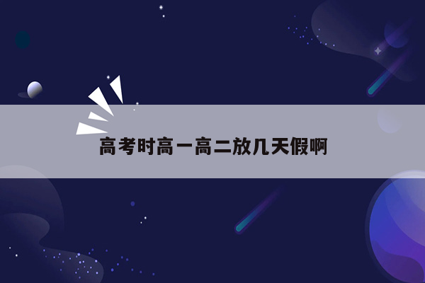 高考时高一高二放几天假啊