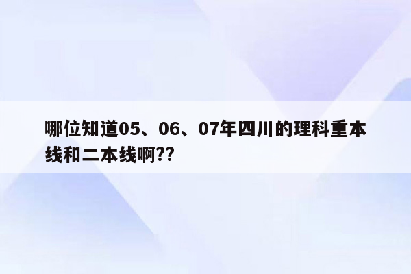 哪位知道05、06、07年四川的理科重本线和二本线啊??