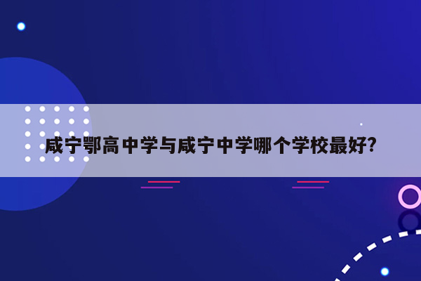 咸宁鄂高中学与咸宁中学哪个学校最好?