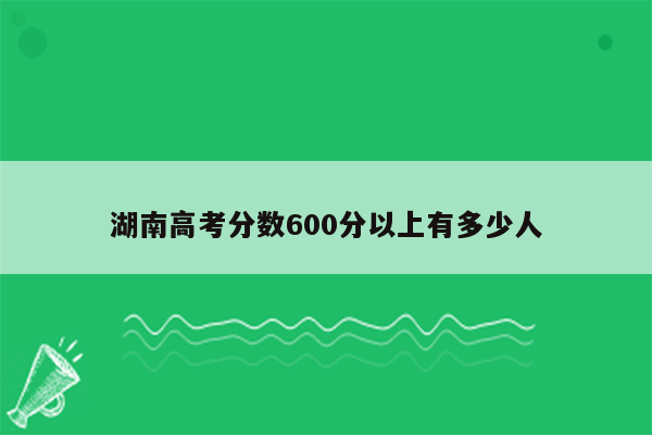 湖南高考分数600分以上有多少人