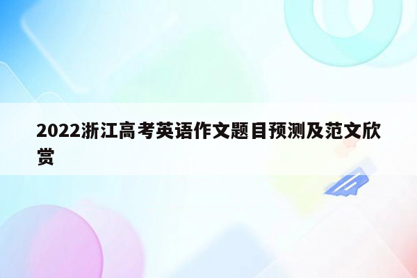 2022浙江高考英语作文题目预测及范文欣赏