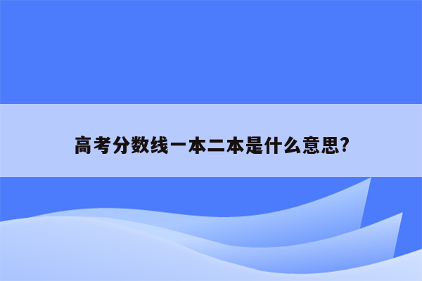 高考分数线一本二本是什么意思?