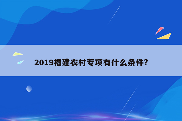 2019福建农村专项有什么条件?