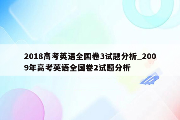 2018高考英语全国卷3试题分析_2009年高考英语全国卷2试题分析