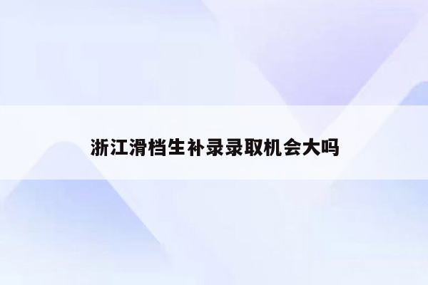 浙江滑档生补录录取机会大吗