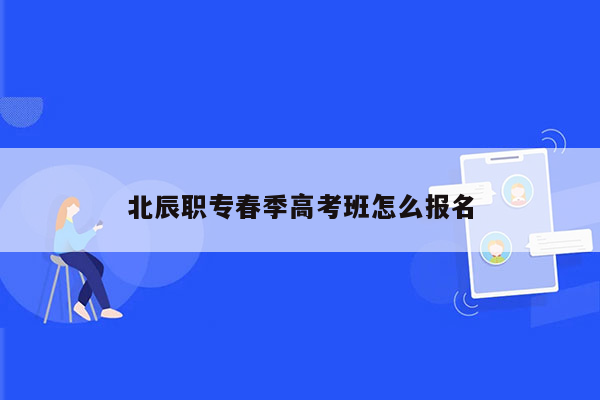 北辰职专春季高考班怎么报名