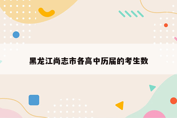 黑龙江尚志市各高中历届的考生数