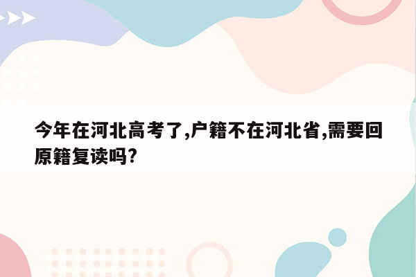 今年在河北高考了,户籍不在河北省,需要回原籍复读吗?