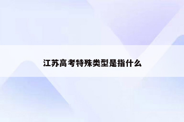 江苏高考特殊类型是指什么