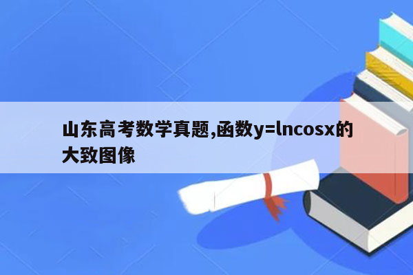 山东高考数学真题,函数y=lncosx的大致图像